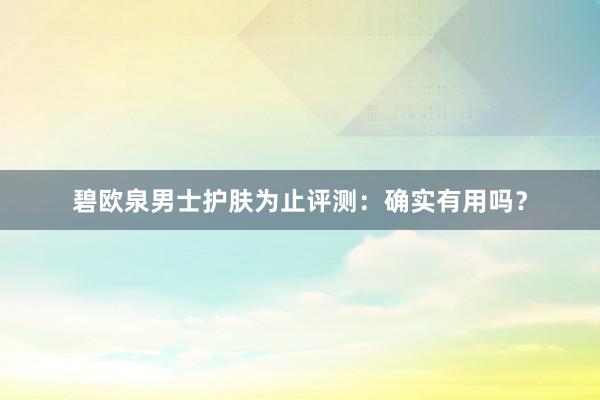 碧欧泉男士护肤为止评测：确实有用吗？