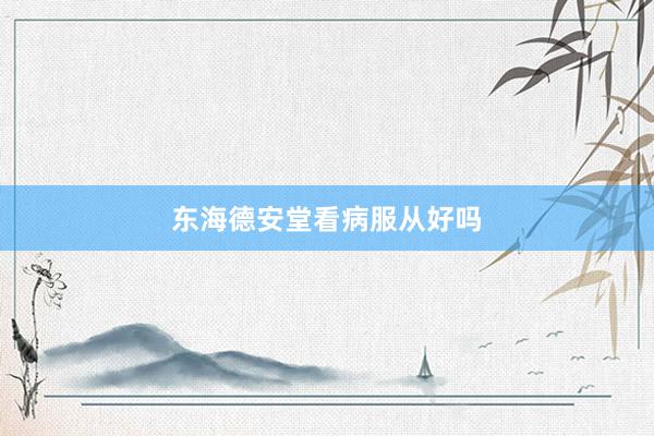 东海德安堂看病服从好吗